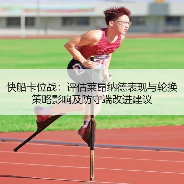 快船卡位战:评估莱昂纳德表现与轮换策略影响及防守端改进建议